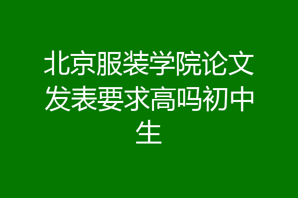 北京服装学院论文发表要求高吗初中生