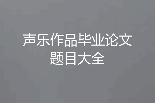 声乐作品毕业论文题目大全