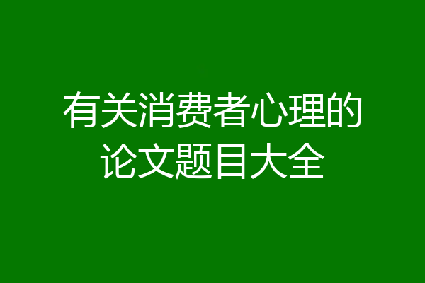 有关消费者心理的论文题目大全