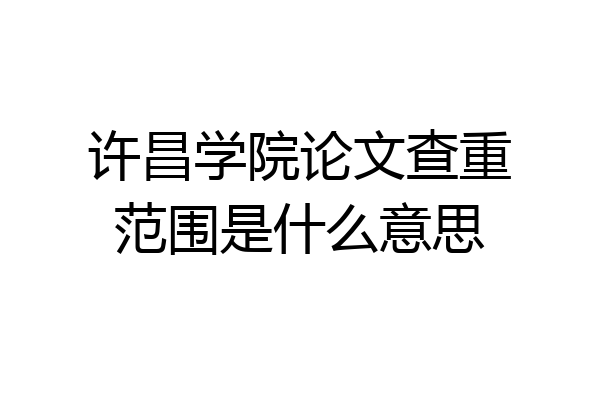 许昌学院论文查重范围是什么意思