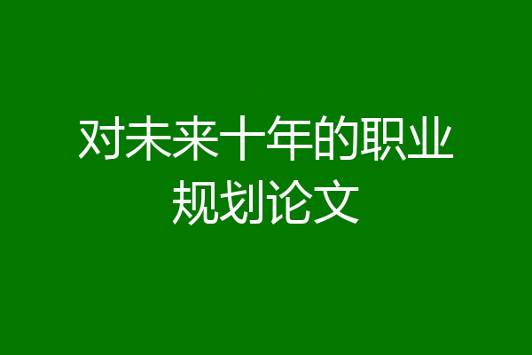 对未来十年的职业规划论文