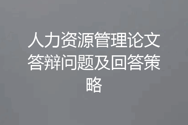 人力资源管理论文答辩问题及回答策略