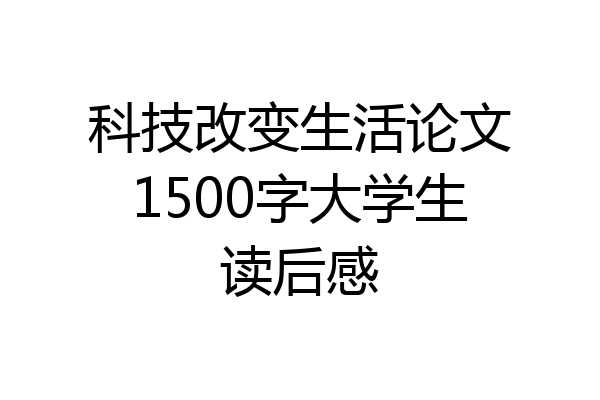科技改变生活论文1500字大学生读后感