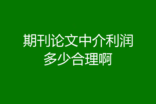 期刊论文中介利润多少合理啊