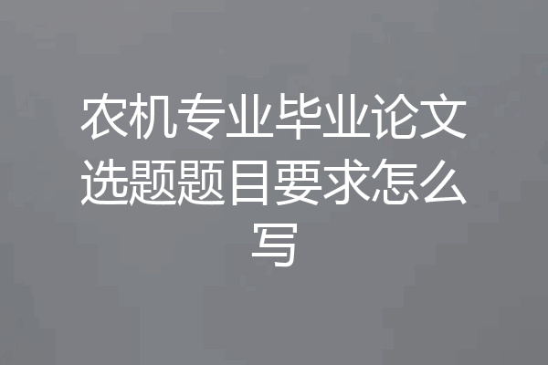 农机专业毕业论文选题题目要求怎么写