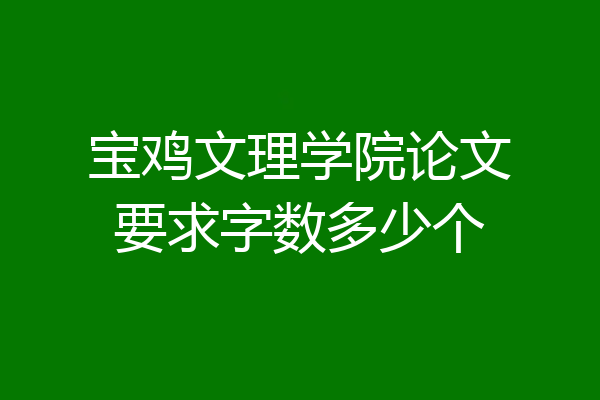 宝鸡文理学院论文要求字数多少个