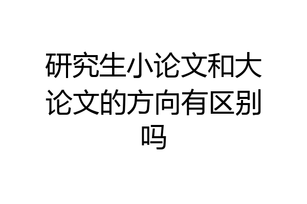 研究生小论文和大论文的方向有区别吗