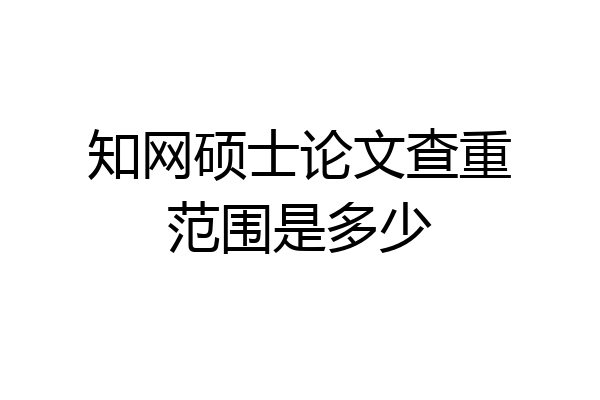 知网硕士论文查重范围是多少
