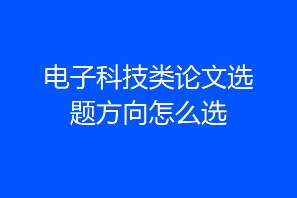 电子科技类论文选题方向怎么选