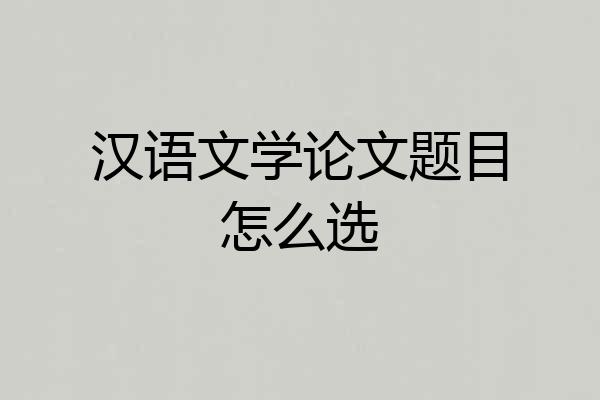 汉语文学论文题目怎么选