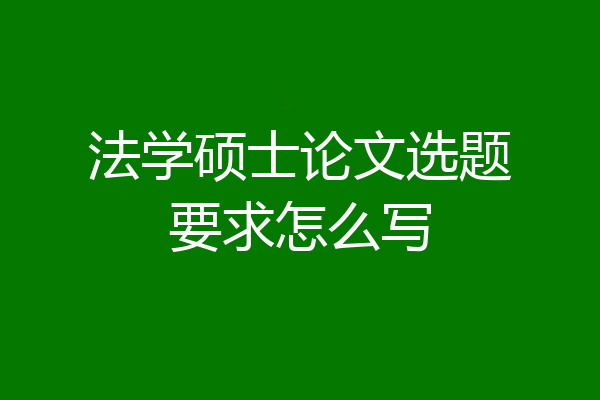 法学硕士论文选题要求怎么写