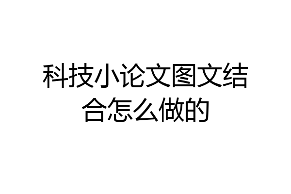 科技小论文图文结合怎么做的