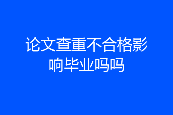 论文查重不合格影响毕业吗吗