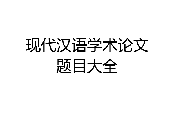 现代汉语学术论文题目大全