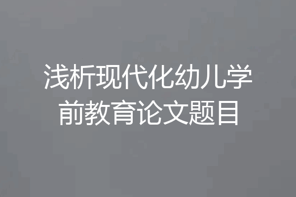 浅析现代化幼儿学前教育论文题目