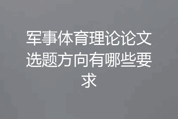 军事体育理论论文选题方向有哪些要求