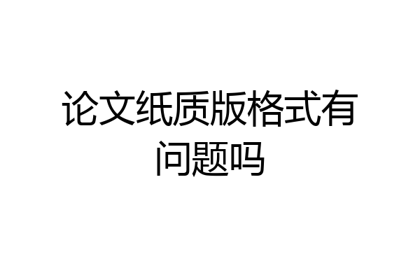 论文纸质版格式有问题吗
