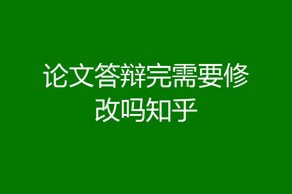 论文答辩完需要修改吗知乎