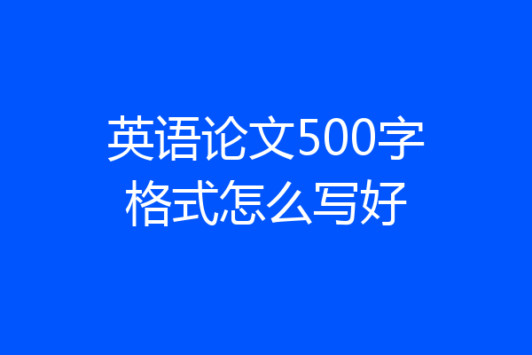 英语论文500字格式怎么写好
