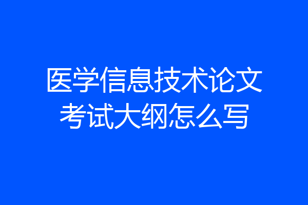 医学信息技术论文考试大纲怎么写