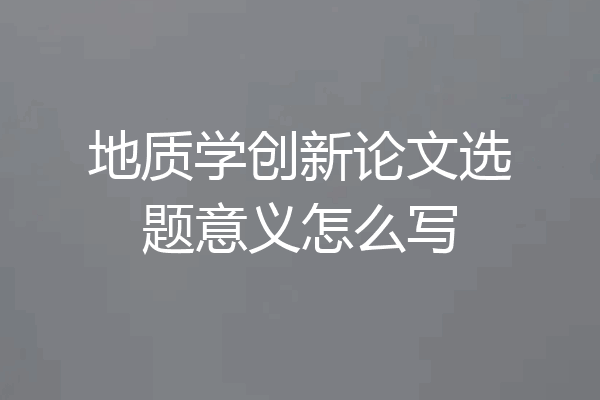 地质学创新论文选题意义怎么写