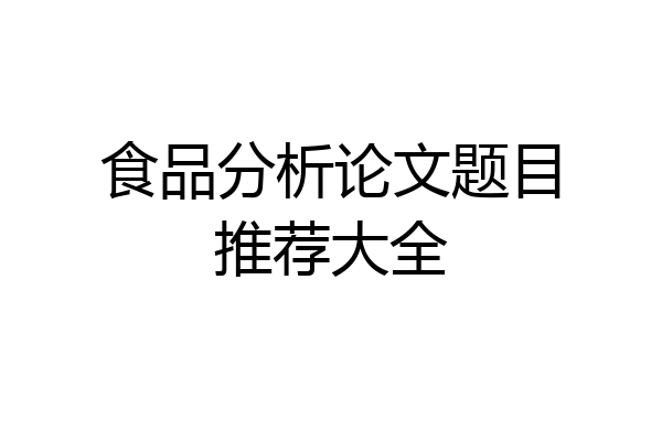 食品分析论文题目推荐大全