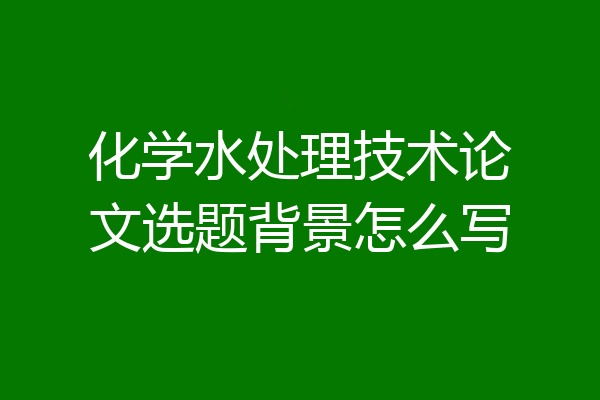 化学水处理技术论文选题背景怎么写