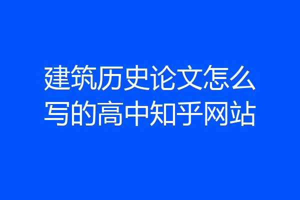 建筑历史论文怎么写的高中知乎网站