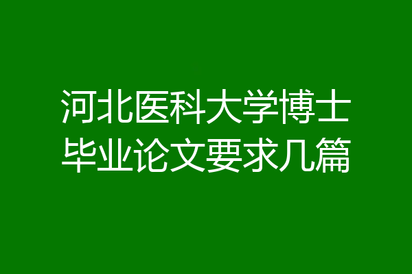 河北医科大学博士毕业论文要求几篇