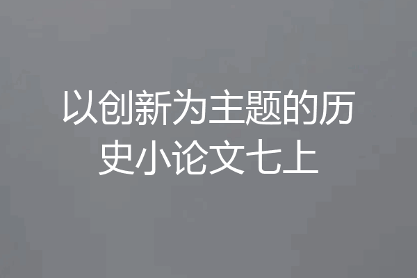 以创新为主题的历史小论文七上