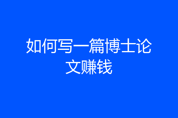 如何写一篇博士论文赚钱