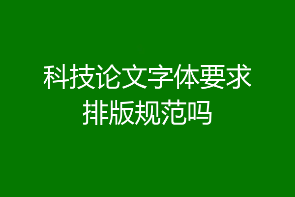 科技论文字体要求排版规范吗