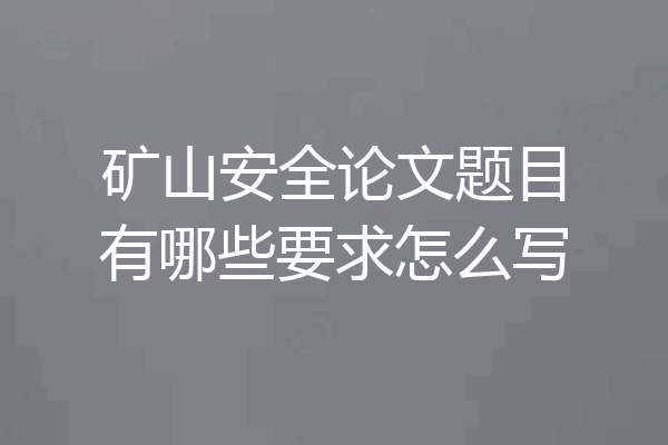 矿山安全论文题目有哪些要求怎么写