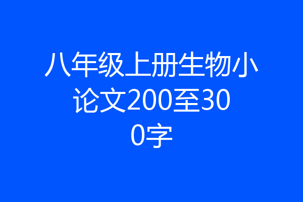 八年级上册生物小论文200至300字