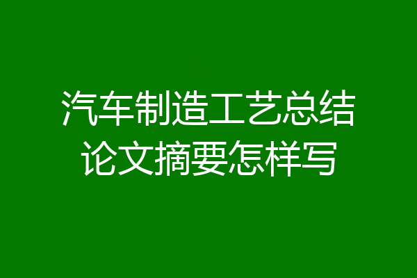 汽车制造工艺总结论文摘要怎样写