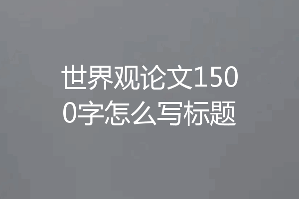 世界观论文1500字怎么写标题