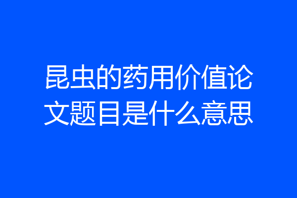昆虫的药用价值论文题目是什么意思