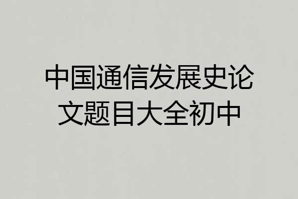 中国通信发展史论文题目大全初中