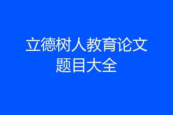 立德树人教育论文题目大全