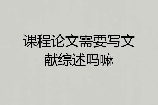 课程论文需要写文献综述吗嘛