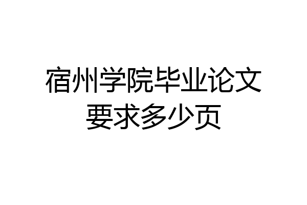 宿州学院毕业论文要求多少页