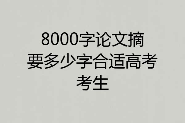 8000字论文摘要多少字合适高考考生