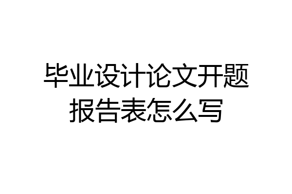 毕业设计论文开题报告表怎么写