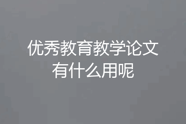 优秀教育教学论文有什么用呢