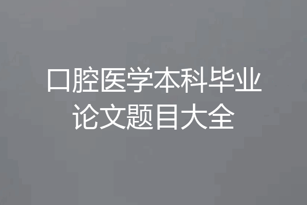 口腔医学本科毕业论文题目大全