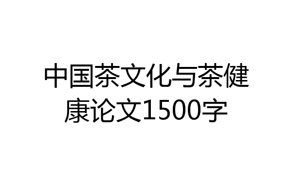 中国茶文化与茶健康论文1500字