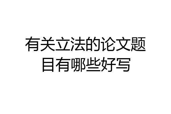 有关立法的论文题目有哪些好写