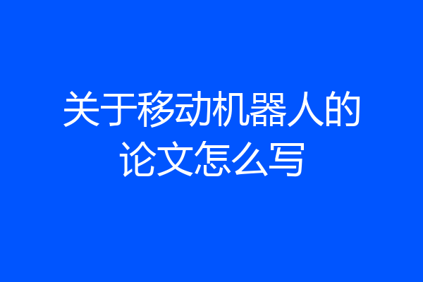 关于移动机器人的论文怎么写