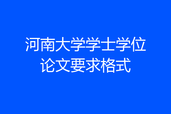 河南大学学士学位论文要求格式