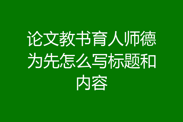 论文教书育人师德为先怎么写标题和内容